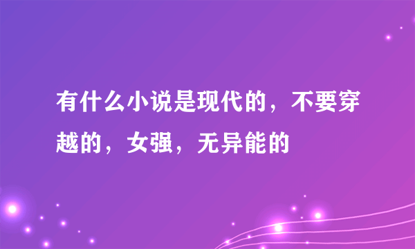 有什么小说是现代的，不要穿越的，女强，无异能的