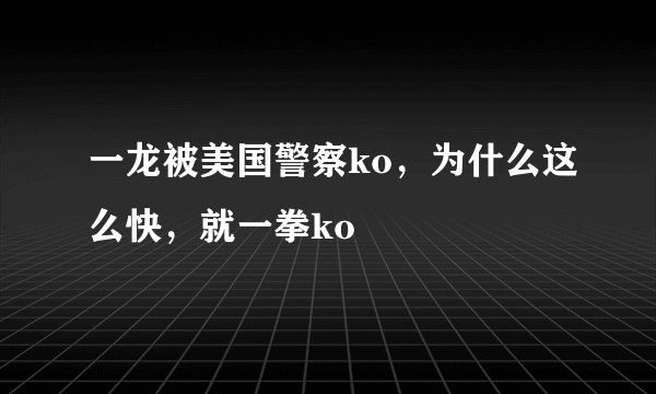 一龙被美国警察ko，为什么这么快，就一拳ko