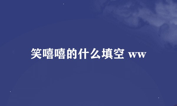 笑嘻嘻的什么填空 ww