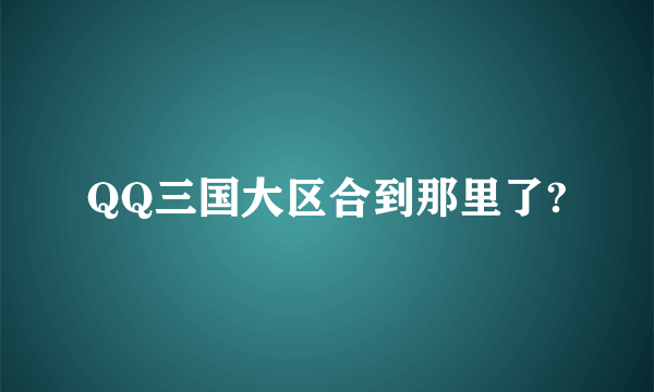 QQ三国大区合到那里了?