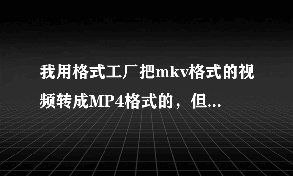 我用格式工厂把mkv格式的视频转成MP4格式的，但是里面的中文字幕不能显示。。。