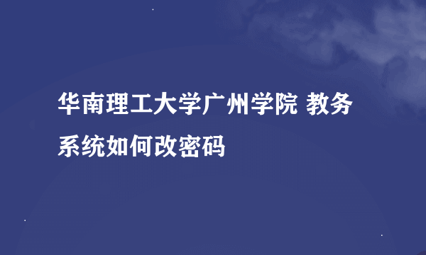 华南理工大学广州学院 教务系统如何改密码