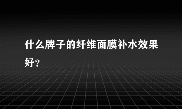 什么牌子的纤维面膜补水效果好？