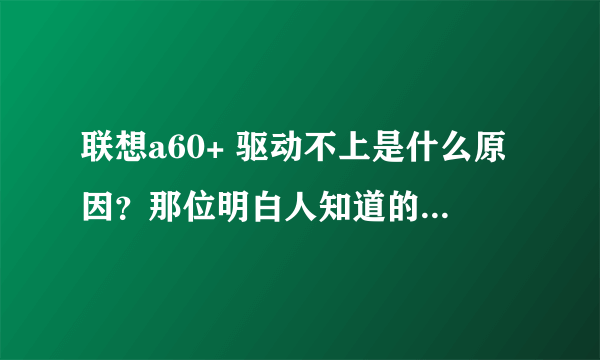 联想a60+ 驱动不上是什么原因？那位明白人知道的说一声和大家分享一下.