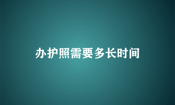 办护照需要多长时间