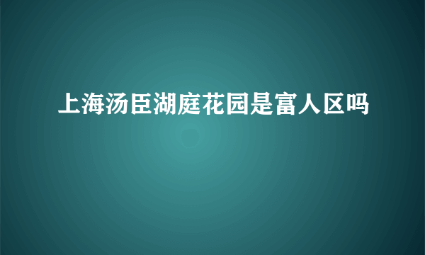 上海汤臣湖庭花园是富人区吗