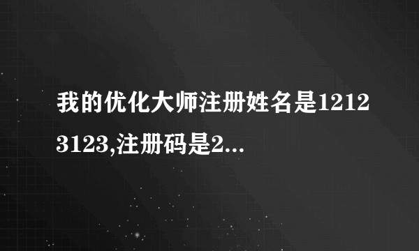 我的优化大师注册姓名是12123123,注册码是239867,谁知道我的注册认证码是什么?