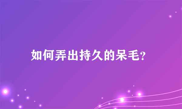 如何弄出持久的呆毛？