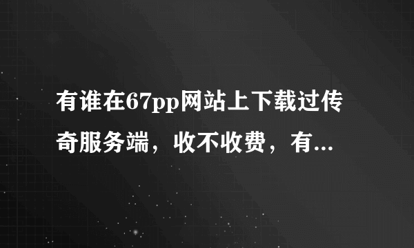 有谁在67pp网站上下载过传奇服务端，收不收费，有没有限制呀？