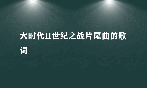 大时代II世纪之战片尾曲的歌词