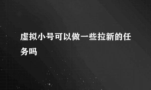 虚拟小号可以做一些拉新的任务吗