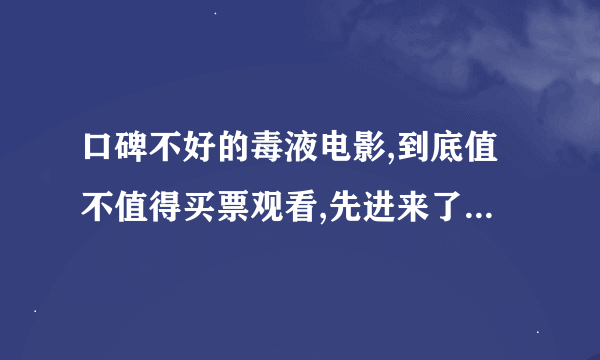 口碑不好的毒液电影,到底值不值得买票观看,先进来了解下吧。