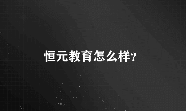 恒元教育怎么样？