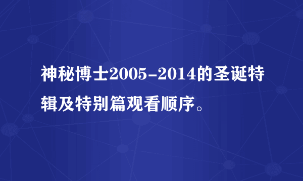 神秘博士2005-2014的圣诞特辑及特别篇观看顺序。