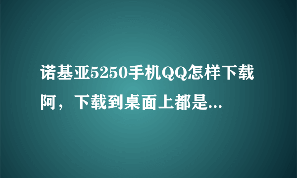 诺基亚5250手机QQ怎样下载阿，下载到桌面上都是找不到文件的。急用急用