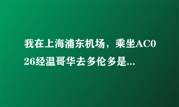 我在上海浦东机场，乘坐AC026经温哥华去多伦多是否需要转机？