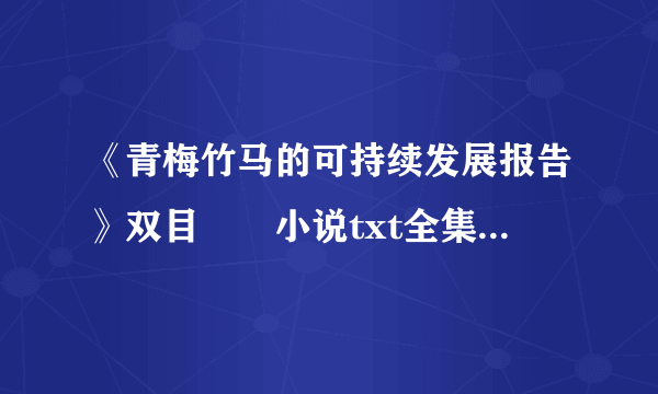 《青梅竹马的可持续发展报告》双目囧囧小说txt全集免费下载