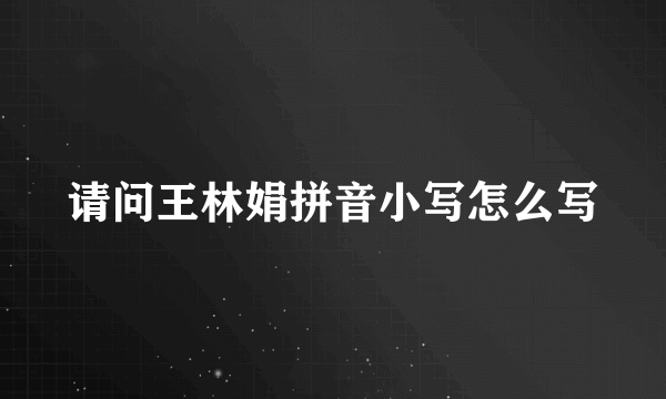 请问王林娟拼音小写怎么写