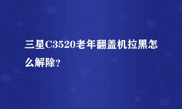 三星C3520老年翻盖机拉黑怎么解除？