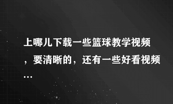 上哪儿下载一些篮球教学视频，要清晰的，还有一些好看视频…