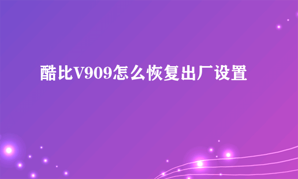 酷比V909怎么恢复出厂设置