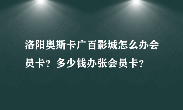 洛阳奥斯卡广百影城怎么办会员卡？多少钱办张会员卡？