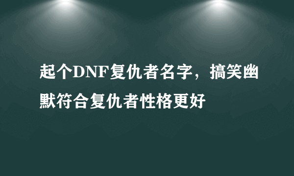 起个DNF复仇者名字，搞笑幽默符合复仇者性格更好