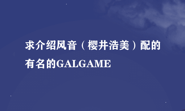 求介绍风音（樱井浩美）配的有名的GALGAME