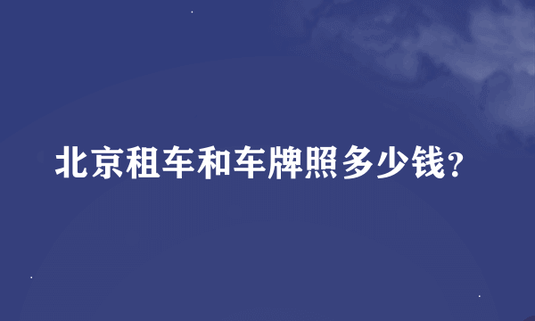 北京租车和车牌照多少钱？