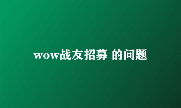 wow战友招募 的问题