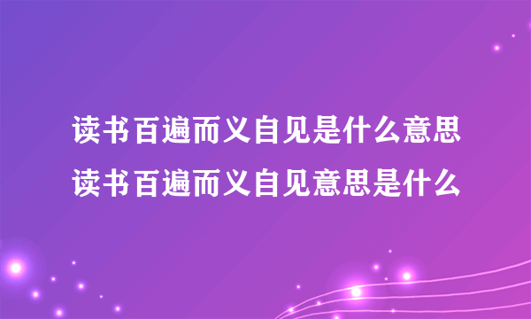 读书百遍而义自见是什么意思读书百遍而义自见意思是什么