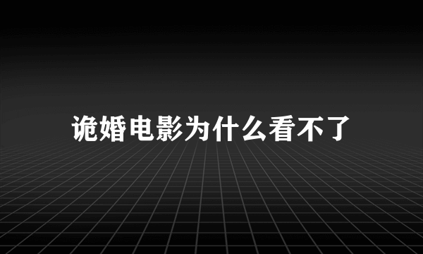 诡婚电影为什么看不了