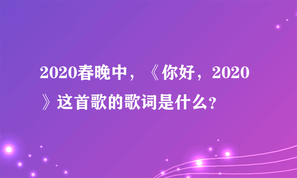 2020春晚中，《你好，2020》这首歌的歌词是什么？