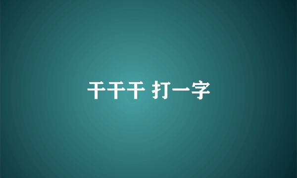 干干干 打一字