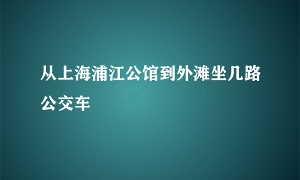 从上海浦江公馆到外滩坐几路公交车