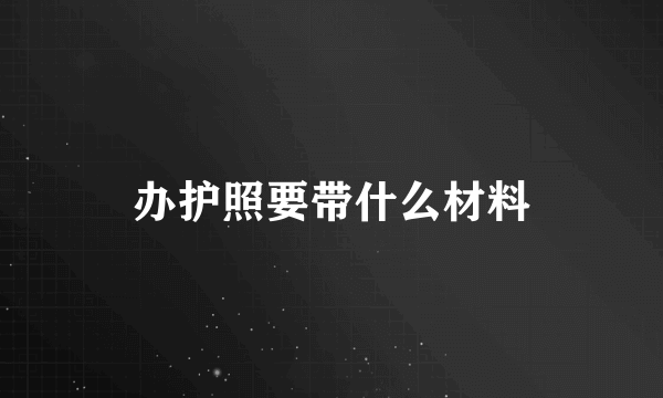 办护照要带什么材料