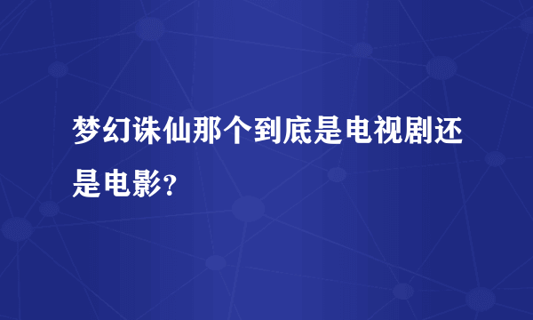 梦幻诛仙那个到底是电视剧还是电影？