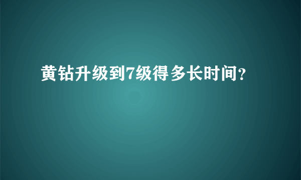 黄钻升级到7级得多长时间？