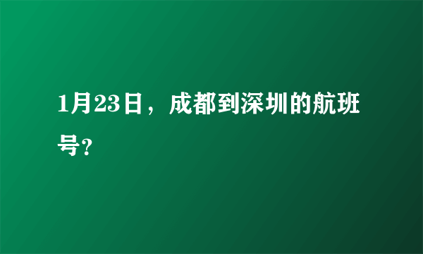 1月23日，成都到深圳的航班号？