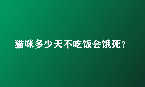 猫咪多少天不吃饭会饿死？