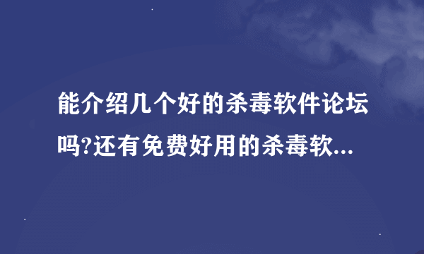 能介绍几个好的杀毒软件论坛吗?还有免费好用的杀毒软件介绍几个啊？谢谢啊