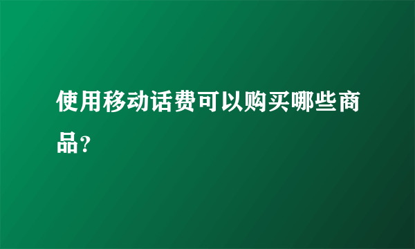 使用移动话费可以购买哪些商品？