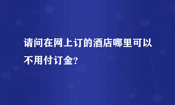 请问在网上订的酒店哪里可以不用付订金？