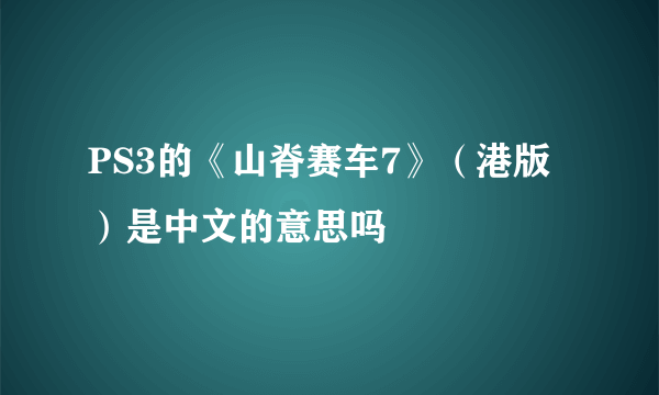 PS3的《山脊赛车7》（港版）是中文的意思吗