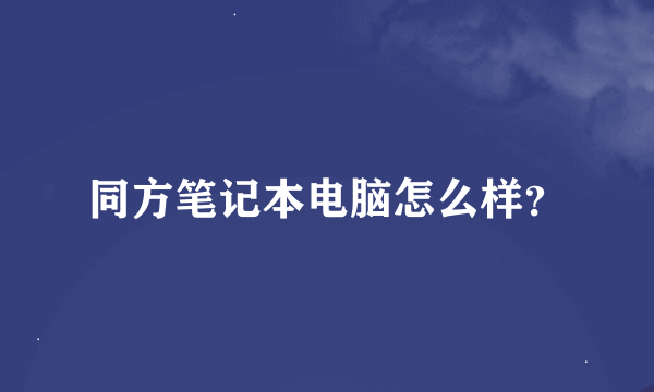 同方笔记本电脑怎么样？