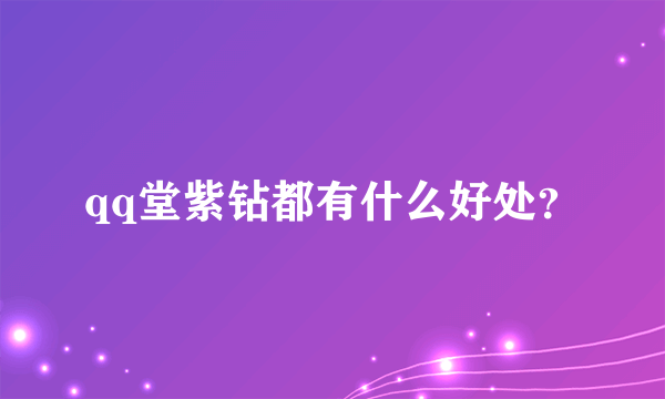 qq堂紫钻都有什么好处？