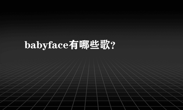 babyface有哪些歌？