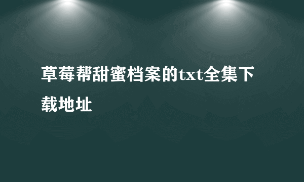 草莓帮甜蜜档案的txt全集下载地址