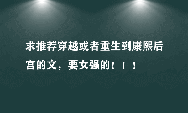 求推荐穿越或者重生到康熙后宫的文，要女强的！！！