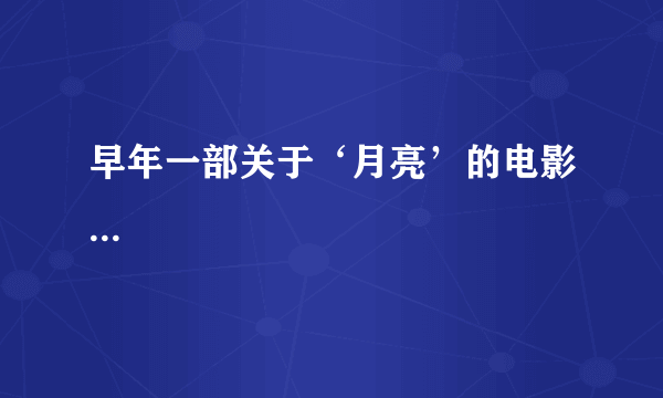 早年一部关于‘月亮’的电影...